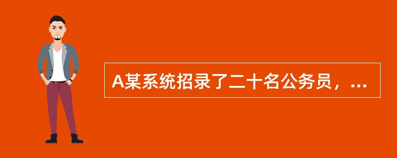 A某系统招录了二十名公务员，在新录用公务员任职之后该系统组织了对所有新录用公务员