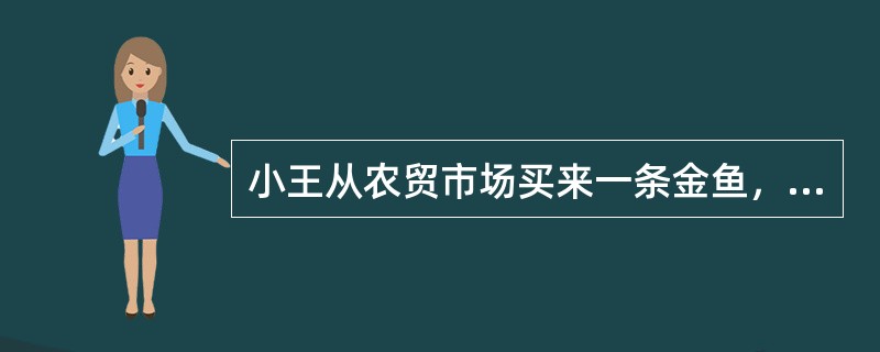 小王从农贸市场买来一条金鱼，没过几天鱼就死了。下列最有可能导致金鱼死亡的原因是（