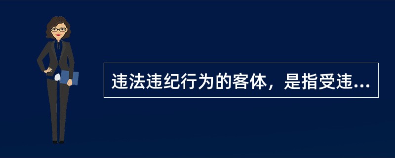 违法违纪行为的客体，是指受违法违纪行为所侵害的对象。