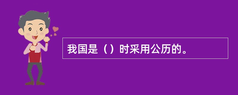 我国是（）时采用公历的。