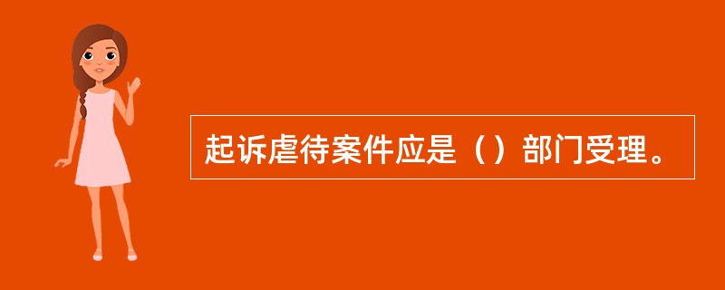 起诉虐待案件应是（）部门受理。