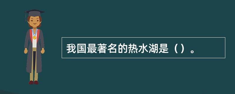 我国最著名的热水湖是（）。