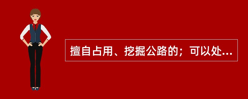 擅自占用、挖掘公路的；可以处（）万元以下的罚款。