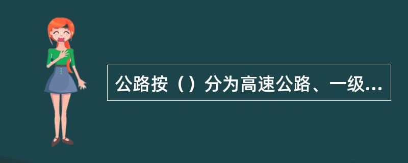 公路按（）分为高速公路、一级公路、二级公路、三级公路和四级公路。