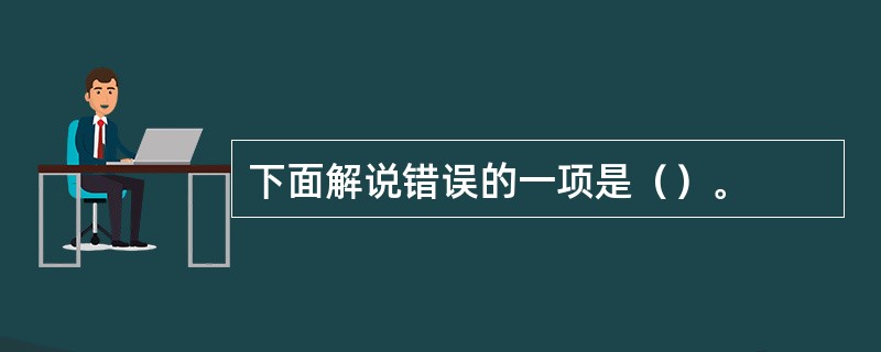 下面解说错误的一项是（）。