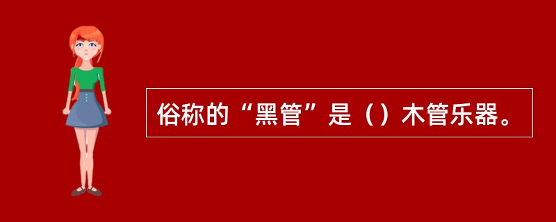 俗称的“黑管”是（）木管乐器。