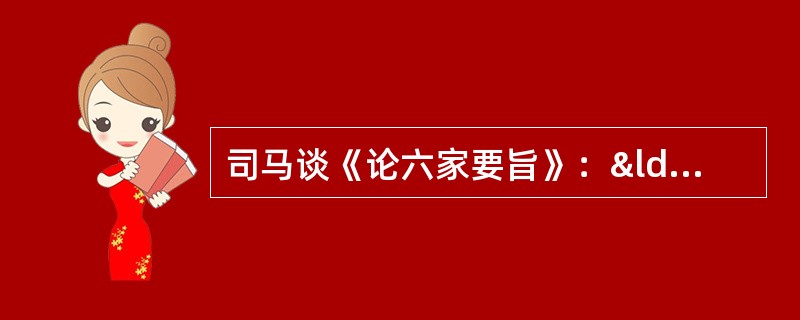 司马谈《论六家要旨》：“①博而寡要，劳而少功，是以其事难尽从；然其序