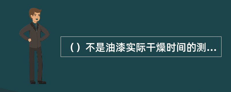 （）不是油漆实际干燥时间的测定方法。