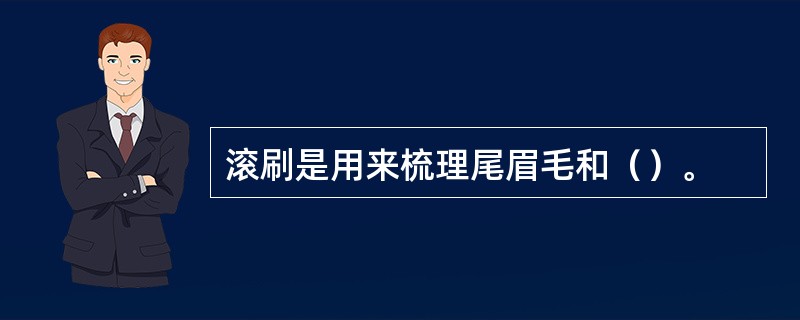 滚刷是用来梳理尾眉毛和（）。