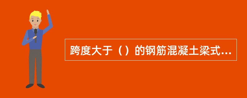 跨度大于（）的钢筋混凝土梁式构件，其底模板应计算起拱高度。