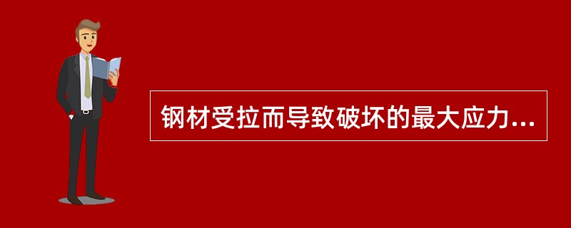 钢材受拉而导致破坏的最大应力称钢材的（）。