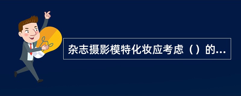 杂志摄影模特化妆应考虑（）的关系。