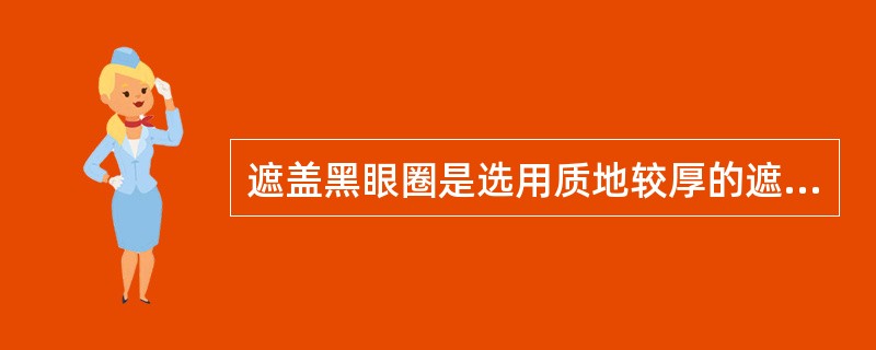 遮盖黑眼圈是选用质地较厚的遮瑕膏，应用（）色调的。