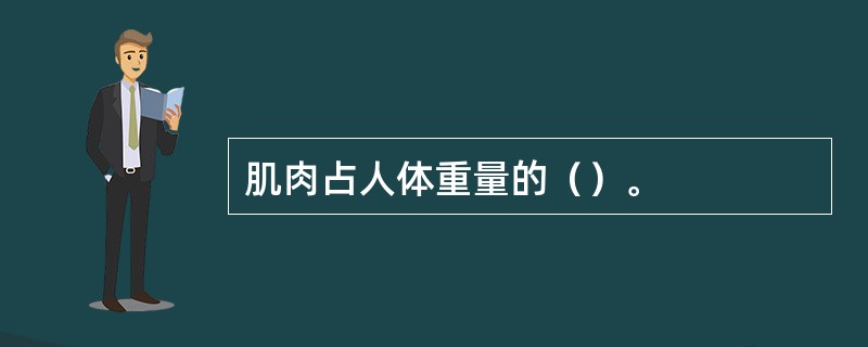 肌肉占人体重量的（）。