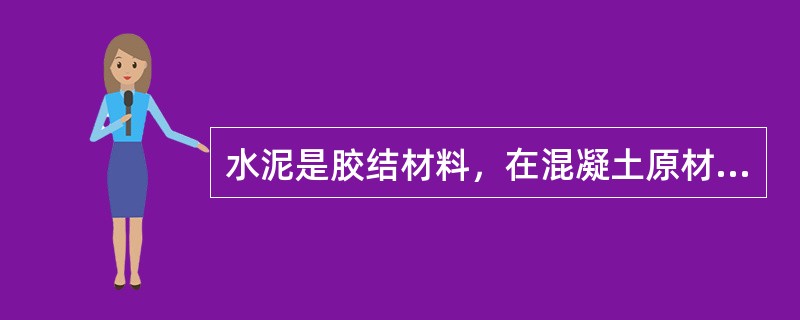 水泥是胶结材料，在混凝土原材料中起（）作用。