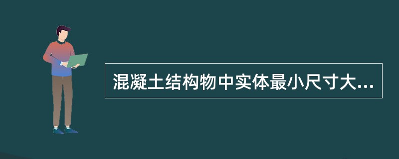 混凝土结构物中实体最小尺寸大于或等于（）的部位所用的混凝土称为大体积混凝土。