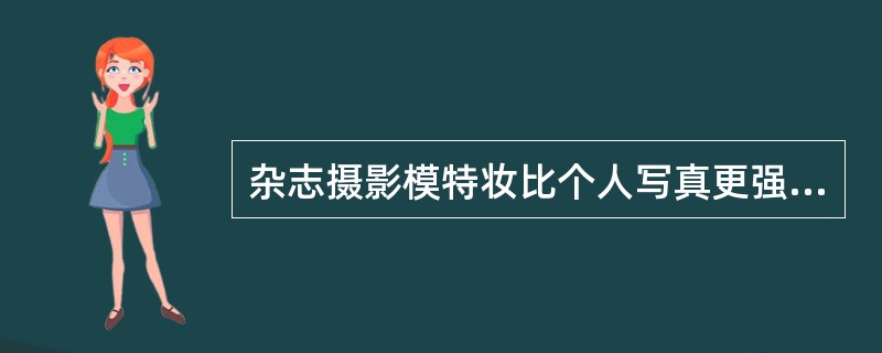 杂志摄影模特妆比个人写真更强调（）用途。