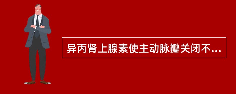 异丙肾上腺素使主动脉瓣关闭不全的病人()甲氧明使主动脉瓣关闭不全的病人()硝普钠