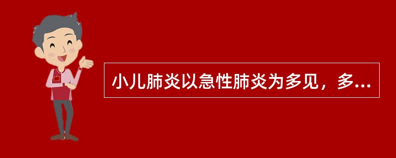 小儿肺炎以急性肺炎为多见，多由急性上呼吸道感染或支气管炎向下蔓延所致。