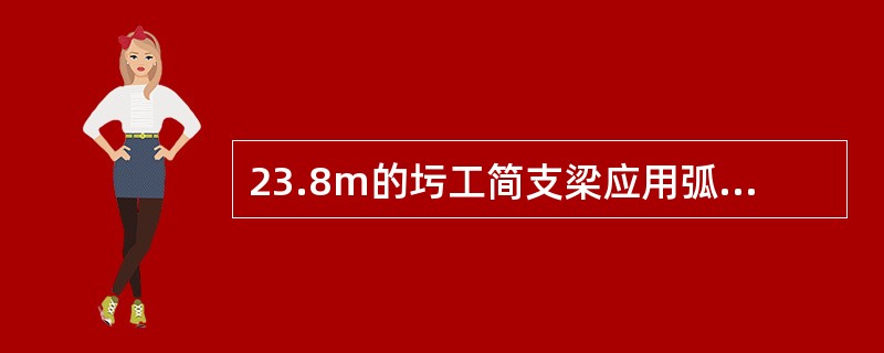 23.8m的圬工简支梁应用弧形铸钢支座。