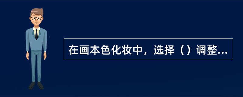 在画本色化妆中，选择（）调整脸部结构时一般会采用2种以上的粉底色．