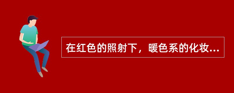 在红色的照射下，暖色系的化妆色，明度将会、色度变（）。