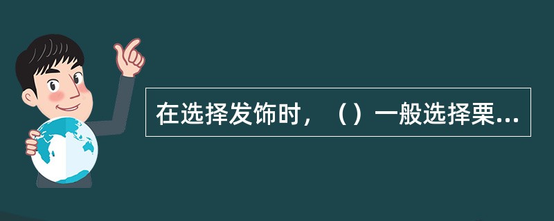 在选择发饰时，（）一般选择栗色、深褐色假发。