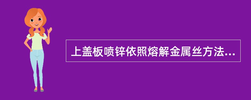 上盖板喷锌依照熔解金属丝方法的不同可分为电喷和（）。