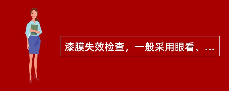 漆膜失效检查，一般采用眼看、（）、刮刀铲和滴水检验相结合的方法。