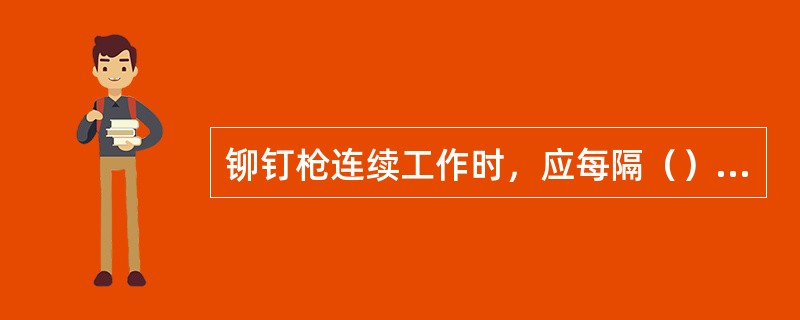 铆钉枪连续工作时，应每隔（）向枪内注一次润滑油。