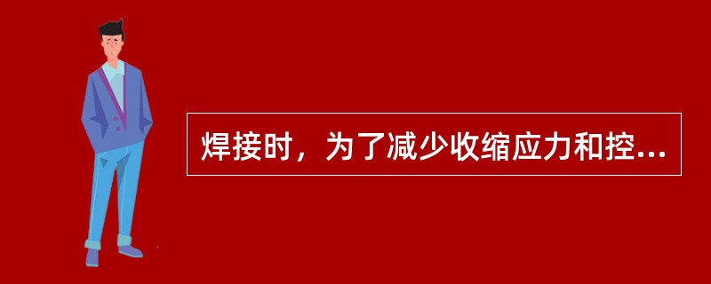 焊接时，为了减少收缩应力和控制变形，应先焊纵缝，后焊横缝。