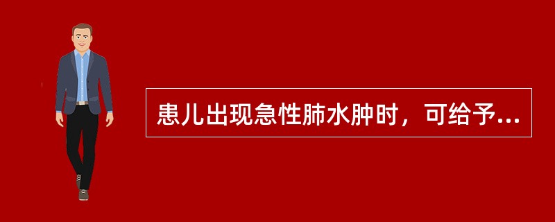 患儿出现急性肺水肿时，可给予持续吸入20%～30%乙醇湿化的氧气。