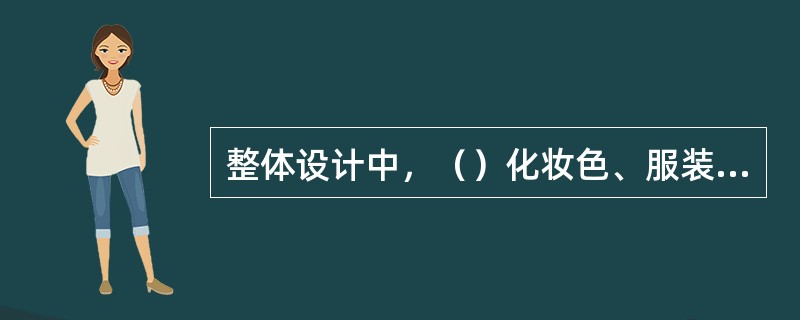 整体设计中，（）化妆色、服装色、色系要统一。