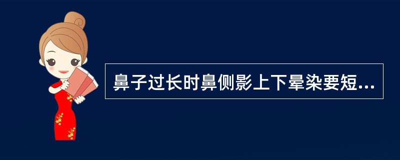 鼻子过长时鼻侧影上下晕染要短些，鼻梁上的亮色晕染要（）。