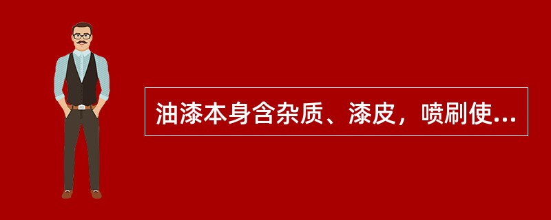 油漆本身含杂质、漆皮，喷刷使漆膜表面出现（）。