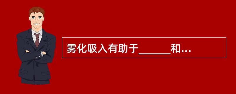 雾化吸入有助于______和___________及炎症治疗。