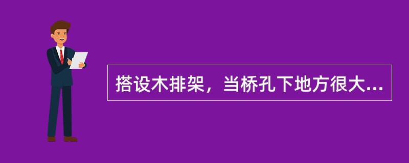搭设木排架，当桥孔下地方很大时，宜采（）。