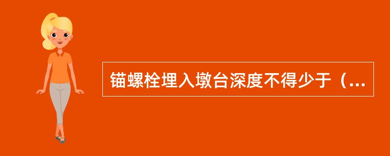 锚螺栓埋入墩台深度不得少于（）。