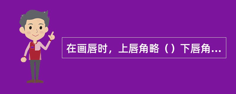 在画唇时，上唇角略（）下唇角，上唇略薄于下唇。