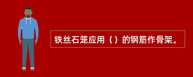 铁丝石笼应用（）的钢筋作骨架。