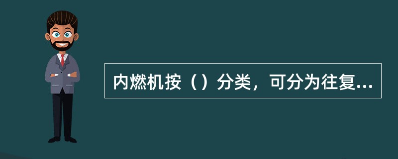 内燃机按（）分类，可分为往复活塞式内燃机、旋转活塞式内燃机、轮式内燃机等。