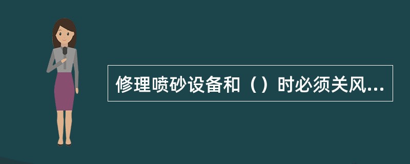 修理喷砂设备和（）时必须关风、停砂。