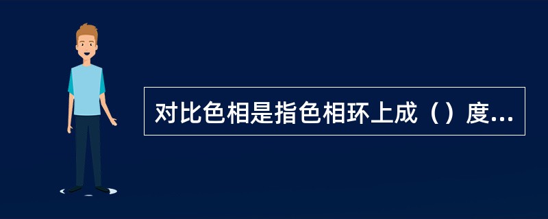 对比色相是指色相环上成（）度角的两个颜色。