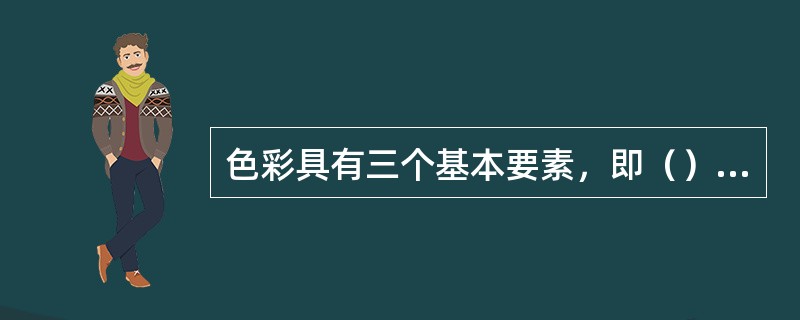 色彩具有三个基本要素，即（），也称色彩的三种基本性质。