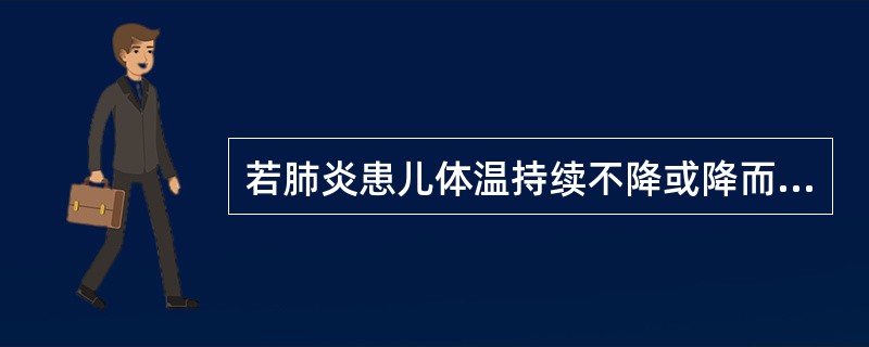 若肺炎患儿体温持续不降或降而复升、中毒症状加重、咳大量脓性痰提示并发肺脓肿。