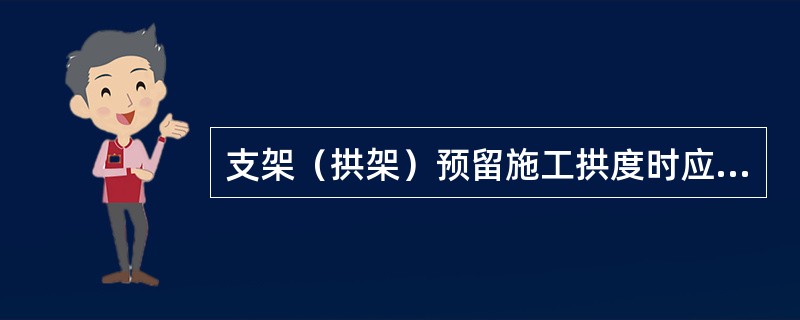 支架（拱架）预留施工拱度时应考虑哪些因素？