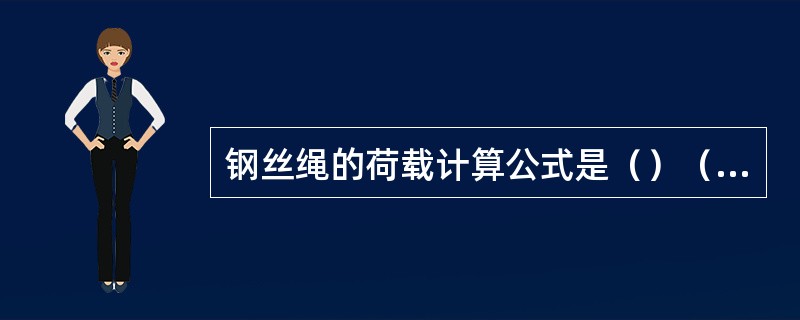 钢丝绳的荷载计算公式是（）（其中P-破坏荷载，S-安全荷载，K-安全系数）。