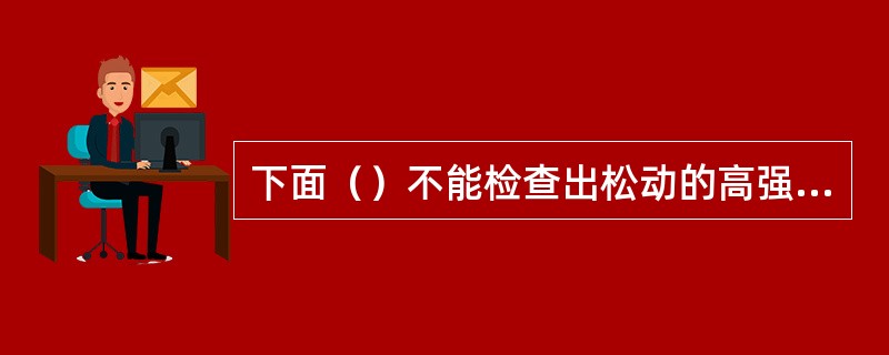 下面（）不能检查出松动的高强度螺栓。