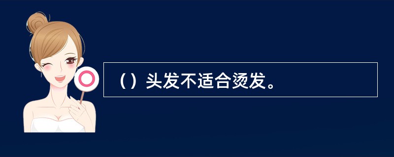 （）头发不适合烫发。