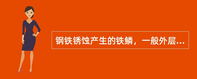 钢铁锈蚀产生的铁鳞，一般外层是（）。